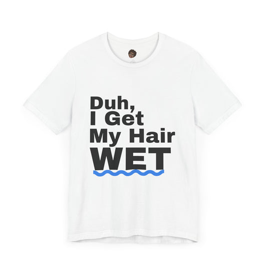 Dr. T Shirts: "Duh, I get my hair wet"