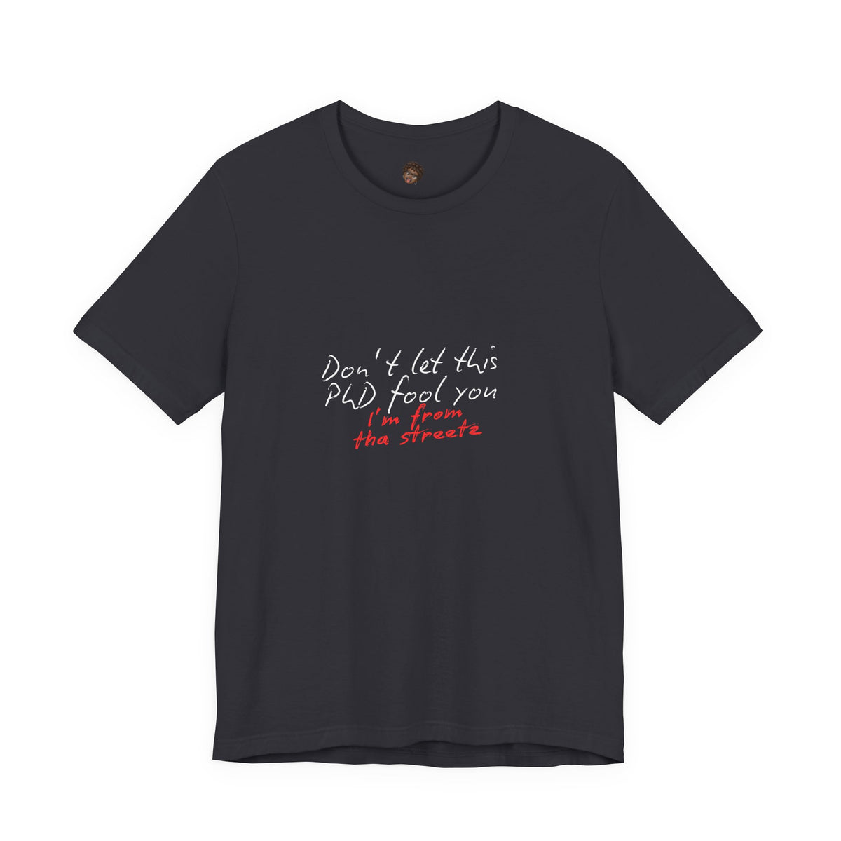 Dr. T Shirts: "Don't let this PhD fool you, I'm from the streetz"