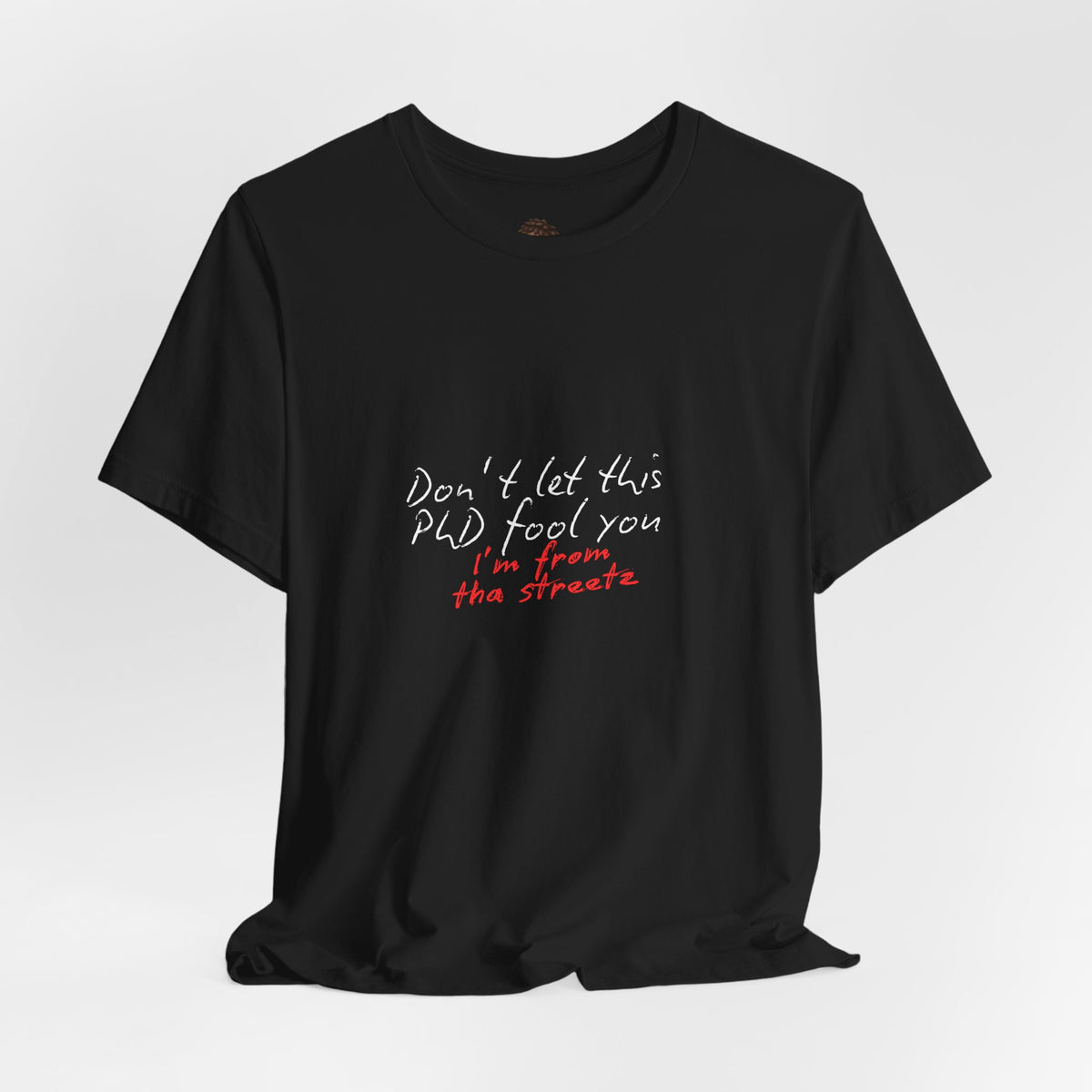 Dr. T Shirts: "Don't let this PhD fool you, I'm from the streetz"