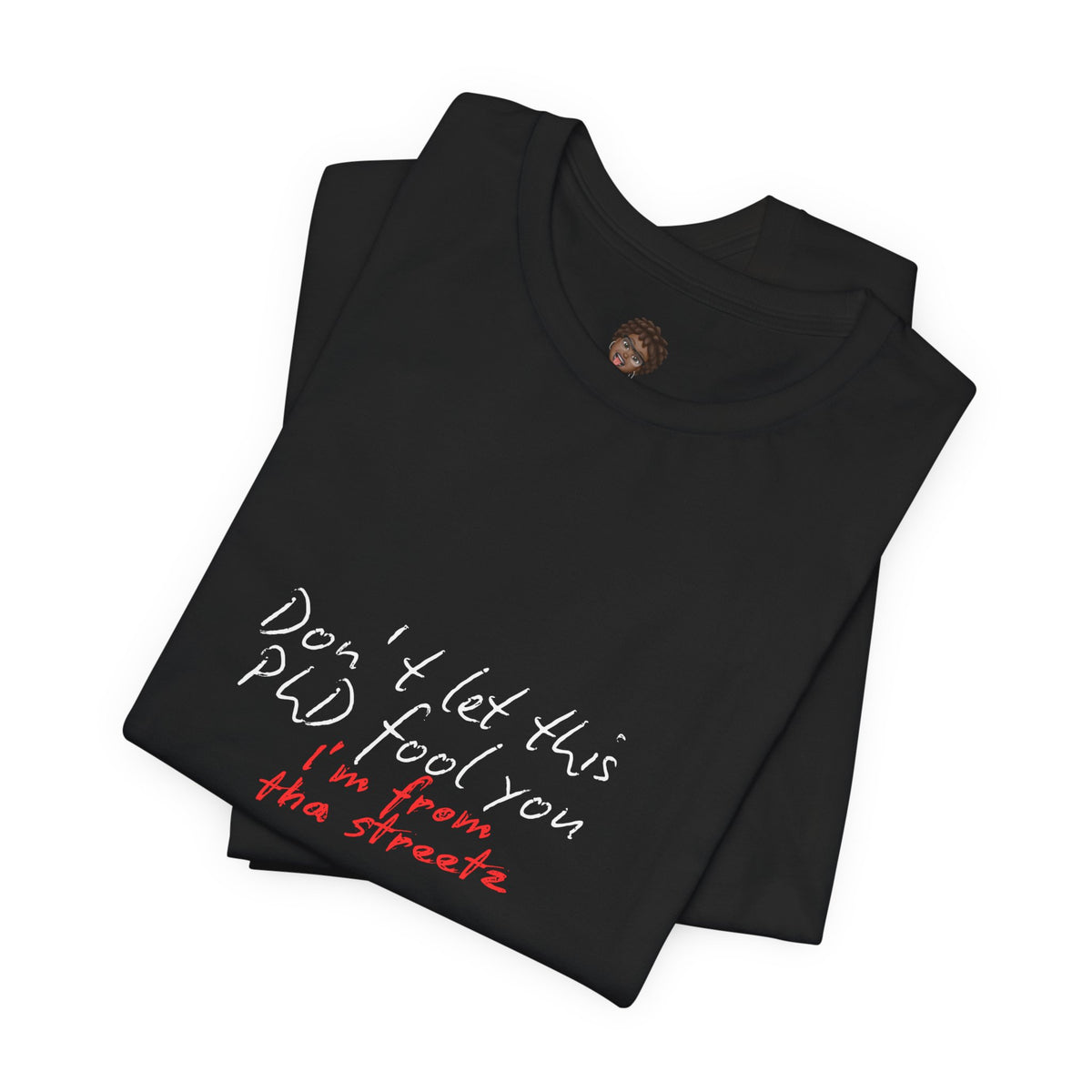 Dr. T Shirts: "Don't let this PhD fool you, I'm from the streetz"