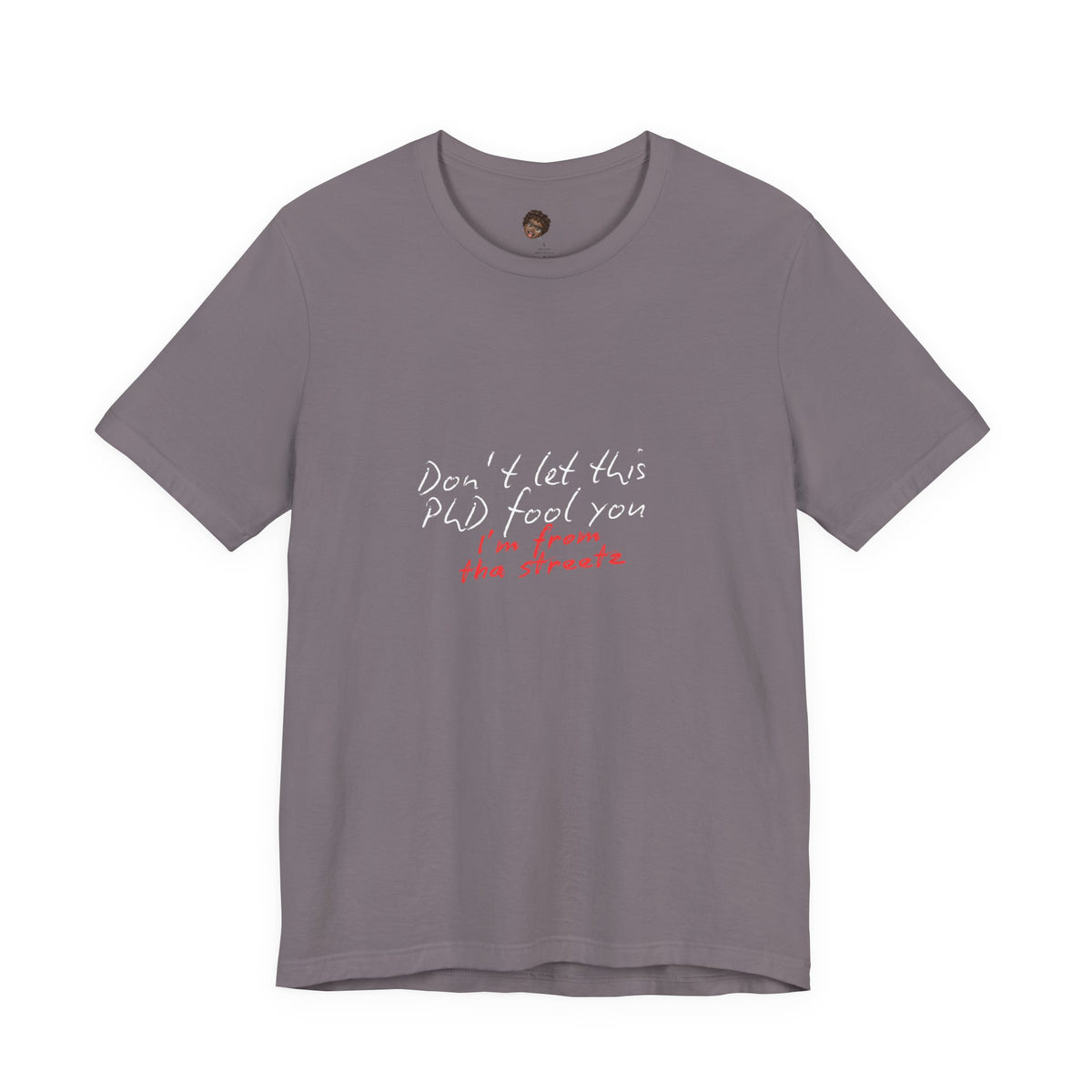 Dr. T Shirts: "Don't let this PhD fool you, I'm from the streetz"