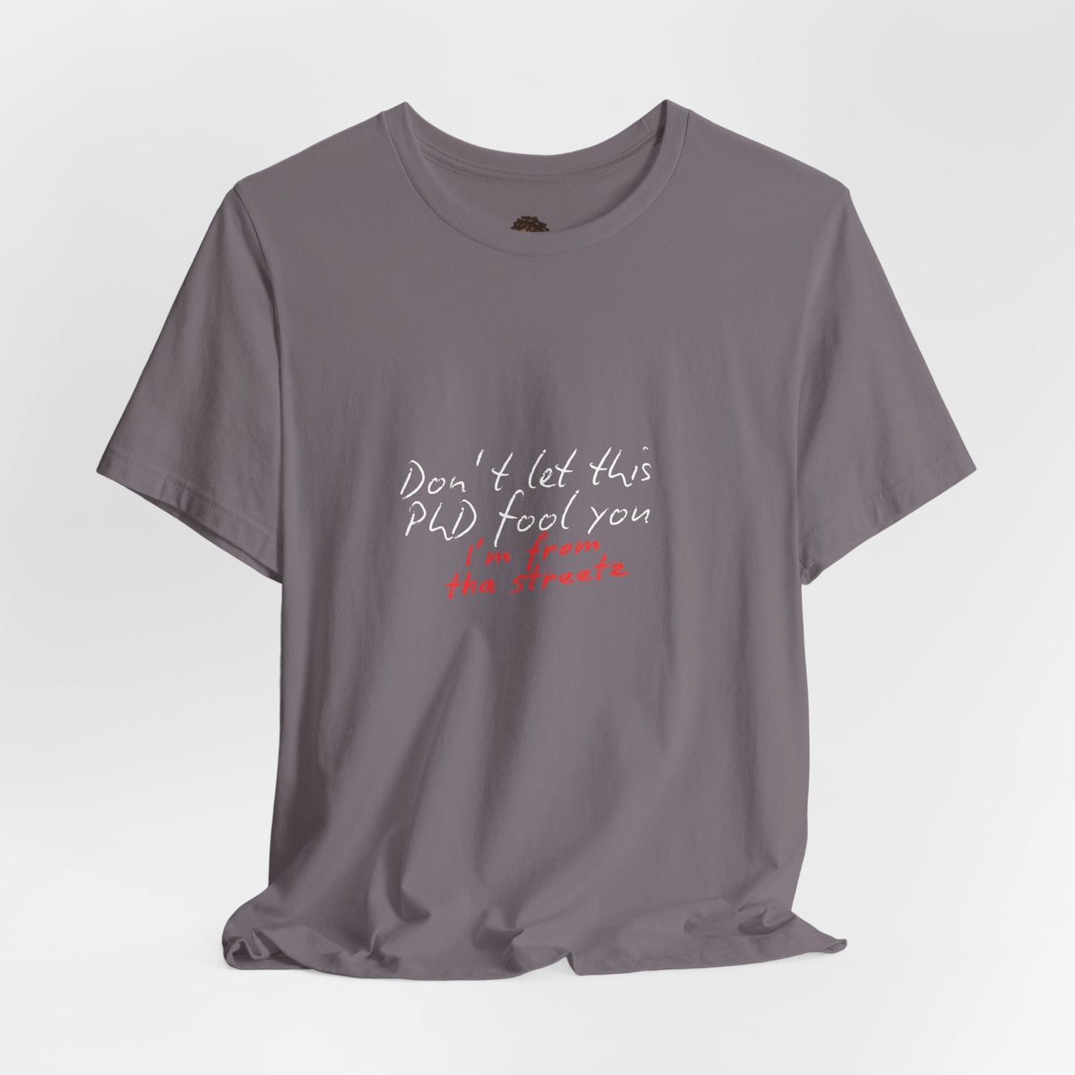 Dr. T Shirts: "Don't let this PhD fool you, I'm from the streetz"