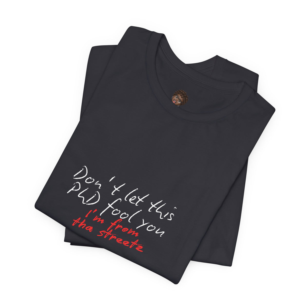 Dr. T Shirts: "Don't let this PhD fool you, I'm from the streetz"