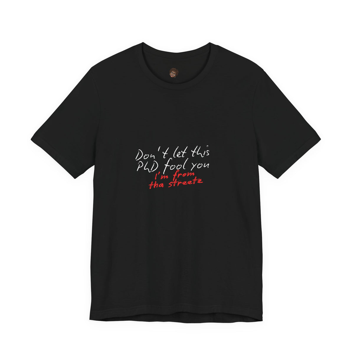 Dr. T Shirts: "Don't let this PhD fool you, I'm from the streetz"