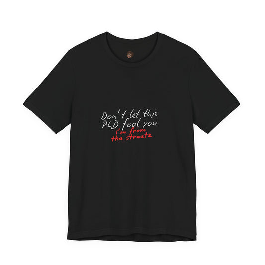 Dr. T Shirts: "Don't let this PhD fool you, I'm from the streetz"