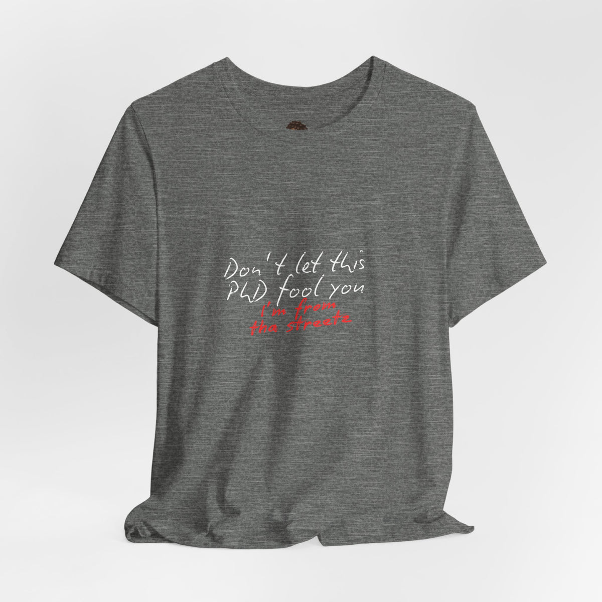 Dr. T Shirts: "Don't let this PhD fool you, I'm from the streetz"