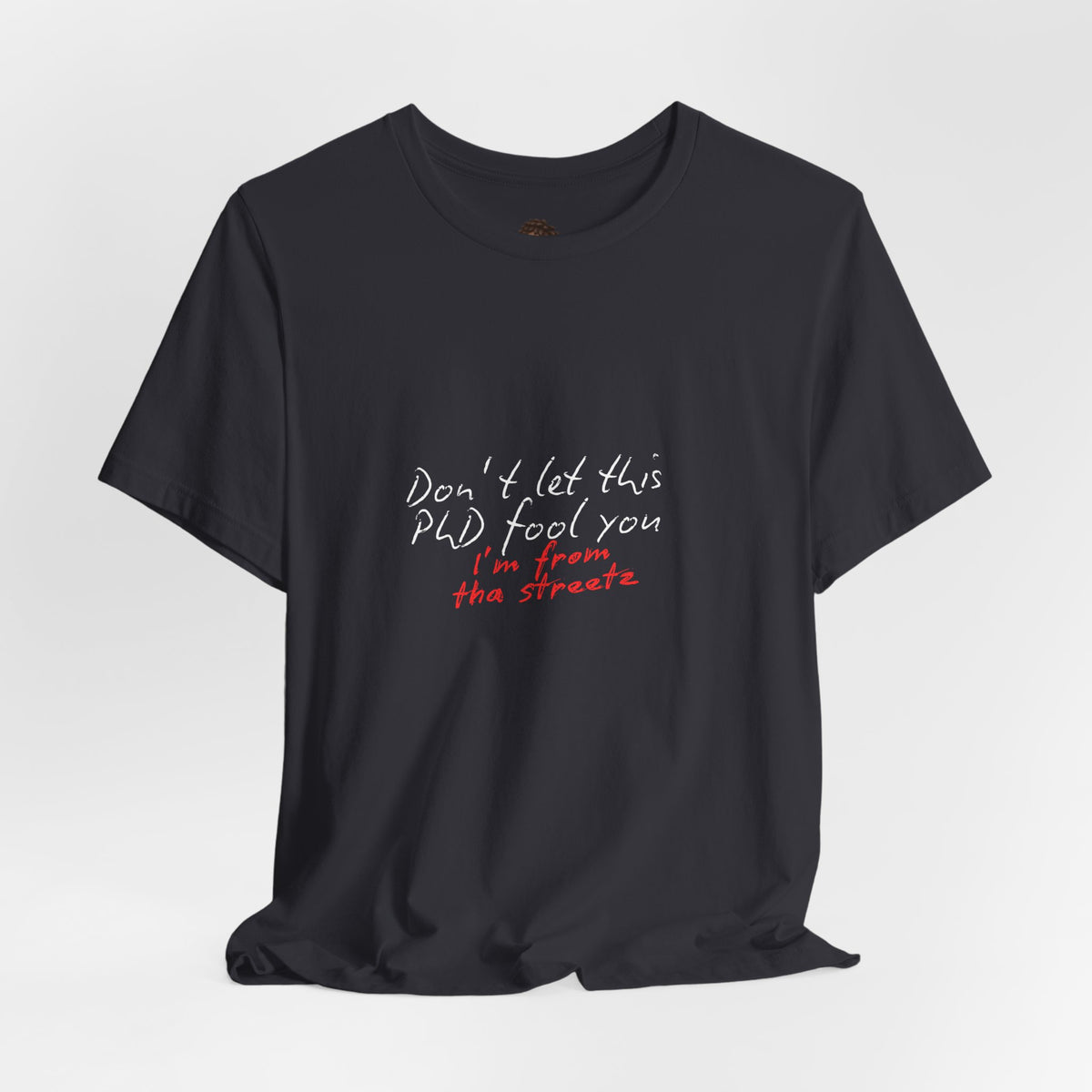 Dr. T Shirts: "Don't let this PhD fool you, I'm from the streetz"