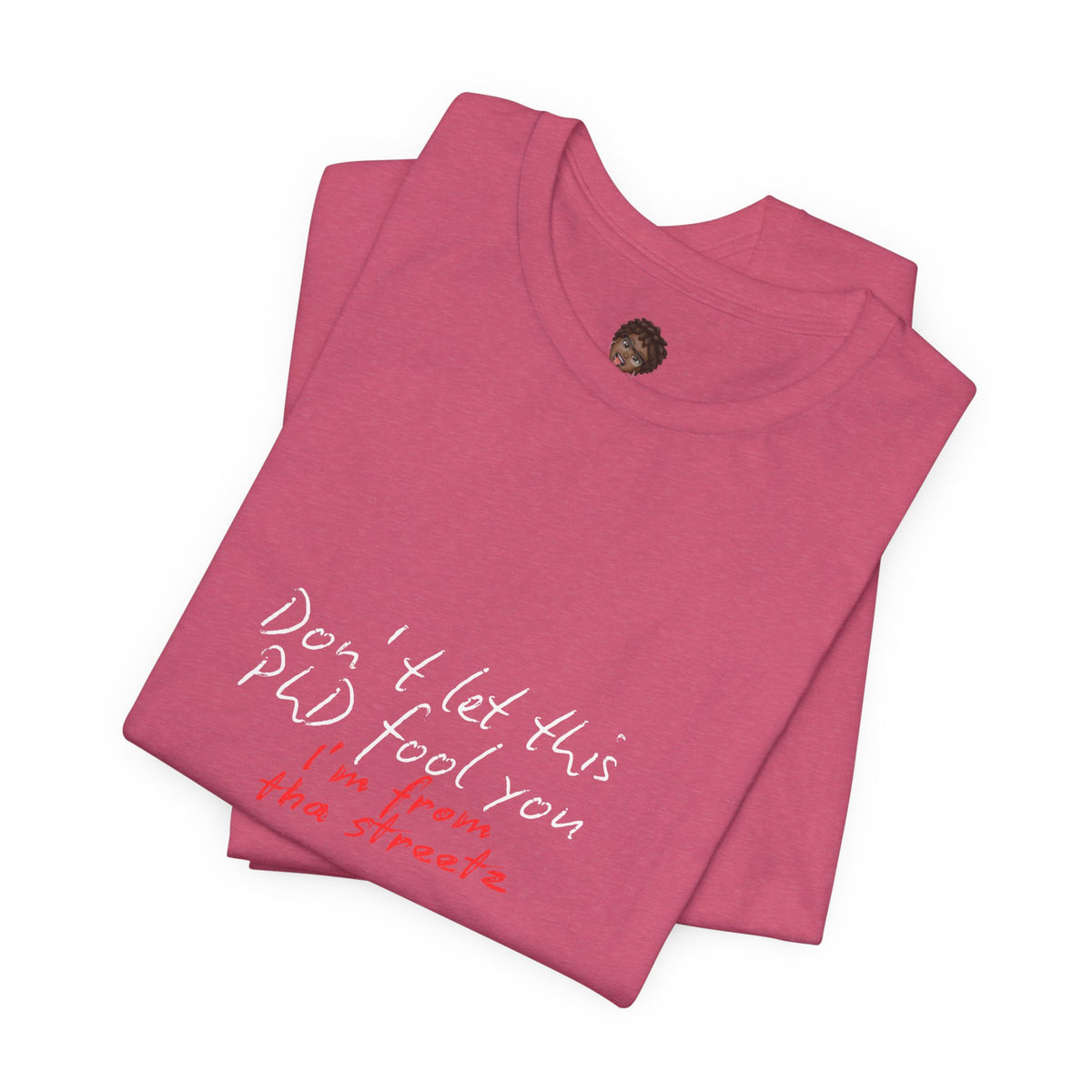 Dr. T Shirts: "Don't let this PhD fool you, I'm from the streetz"